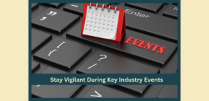 Stay Vigilant During Key Industry Events